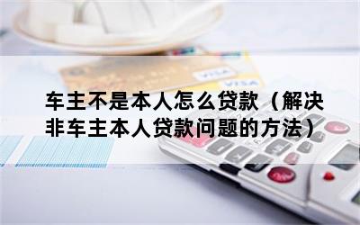 車主不是本人可以抵押貸款嗎(抵押車主貸款可以是擔(dān)保人嗎)? (http://m.banchahatyai.com/) 知識問答 第1張