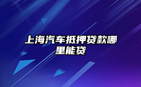 上海浦東川沙哪里有汽車抵押貸款(上海汽車抵押貸款哪個平臺好)? (http://m.banchahatyai.com/) 知識問答 第1張