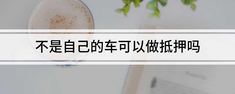 車不是本人能抵押貸款(抵押車可以貸款)? (http://m.banchahatyai.com/) 知識(shí)問答 第1張